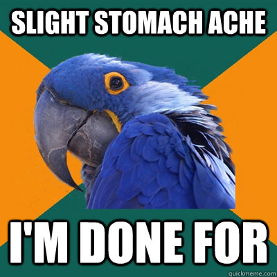 Slight Stomach ache i'm done for  Paranoid Parrot