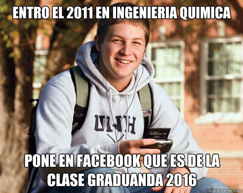 Entro el 2011 en ingenieria quimica pone en facebook que es de la clase graduanda 2016 - Entro el 2011 en ingenieria quimica pone en facebook que es de la clase graduanda 2016  College Freshman