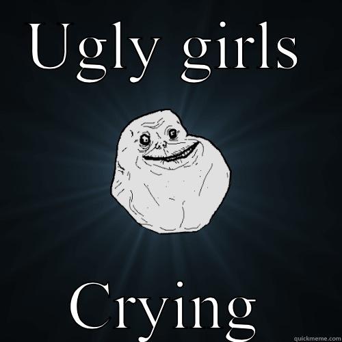 UGLY GIRLS CRYING Forever Alone