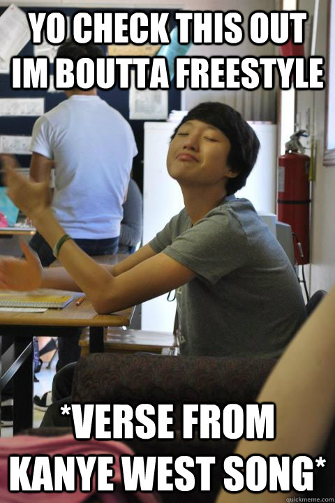 Yo check this out im boutta freestyle *verse from kanye west song*  smug chinese asshole