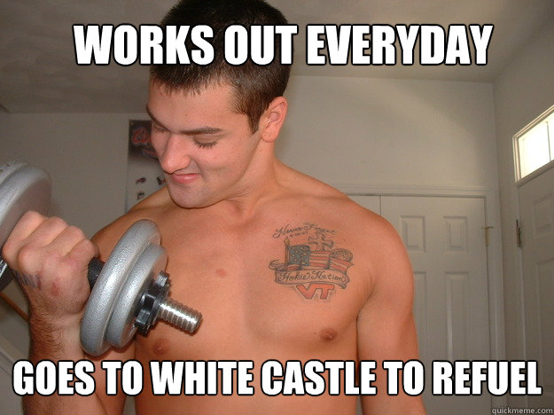 Works out everyday Goes to White Castle to Refuel  - Works out everyday Goes to White Castle to Refuel   Working Out Memes