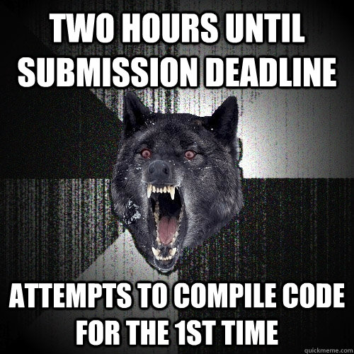 Two hours until submission deadline Attempts to compile code for the 1st time  Insanity Wolf