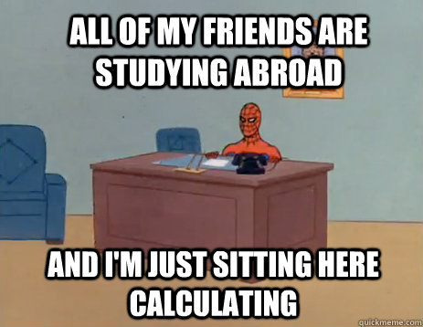 All of my friends are studying abroad And I'm just sitting here calculating  masturbating spiderman