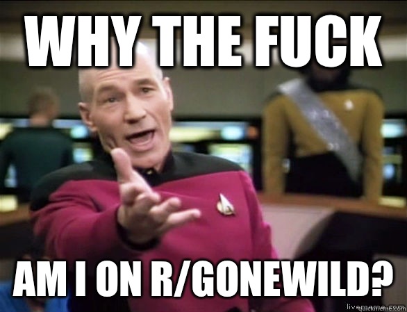 why the fuck Am I on r/gonewild?  Annoyed Picard HD