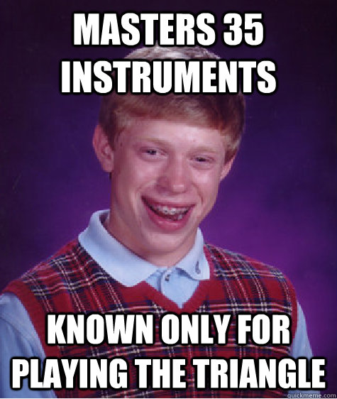 Masters 35 instruments known only for playing the triangle  Bad Luck Brian