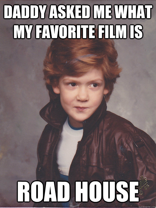 Daddy asked me what my favorite film is Road house - Daddy asked me what my favorite film is Road house  Badass 80s Kid