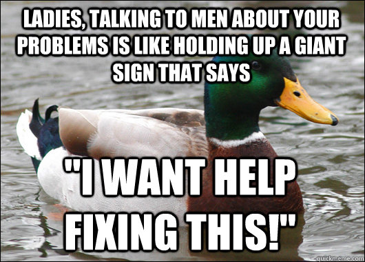 ladies, talking to men about your problems is like holding up a giant sign that says 