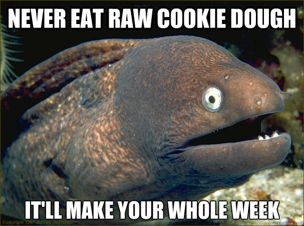 Never eat raw cookie dough it'll make your whole week  Bad Joke Eel