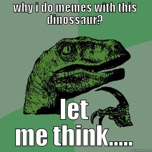 let me think.... - WHY I DO MEMES WITH THIS DINOSSAUR? LET ME THINK..... Philosoraptor