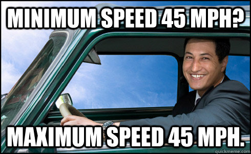 Minimum Speed 45 MPH? Maximum speed 45 mph.  Scumbag Road Rage Inducer