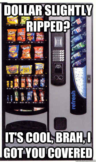 dollar slightly ripped? It's cool, brah, I got you covered  Good Guy Vending Machine