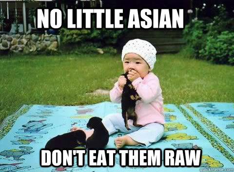 No little Asian  Don't eat them raw  - No little Asian  Don't eat them raw   No little Asian