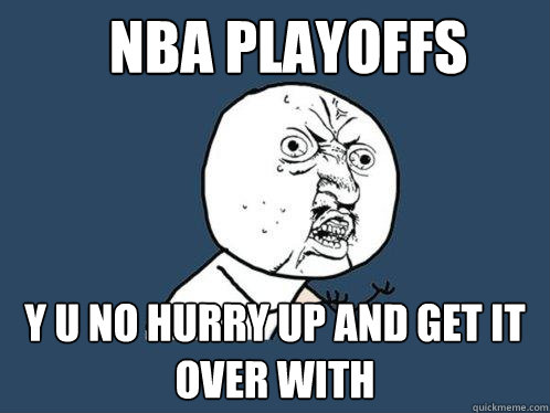 NBA playoffs y u no hurry up and get it over with  Y U No