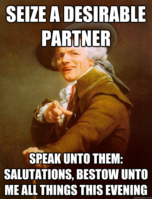 seize a desirable partner speak unto them: salutations, bestow unto me all things this evening - seize a desirable partner speak unto them: salutations, bestow unto me all things this evening  Joseph Ducreux