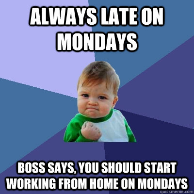 Always Late on Mondays Boss says, You should start working from home on Mondays - Always Late on Mondays Boss says, You should start working from home on Mondays  Success Kid