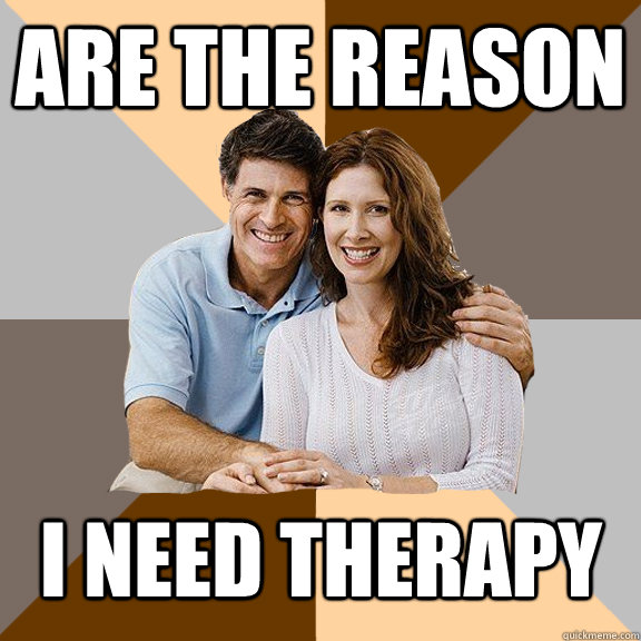 Are the reason i need therapy  Scumbag Parents