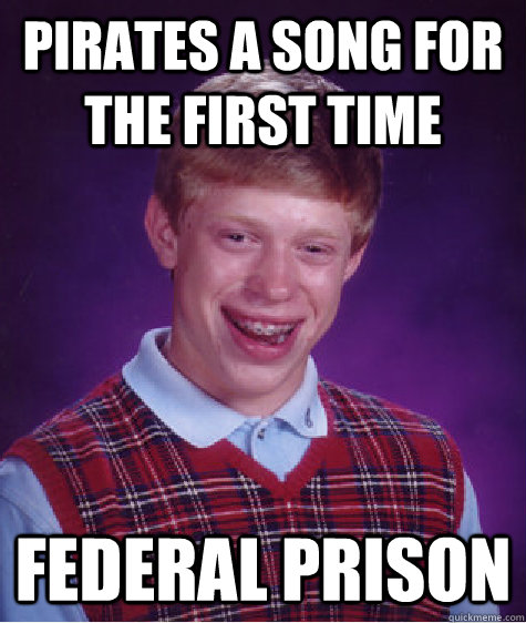 pirates a song for the first time federal prison  Bad Luck Brian