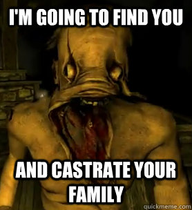 I'm going to find you and castrate your family - I'm going to find you and castrate your family  Amnesia Monster
