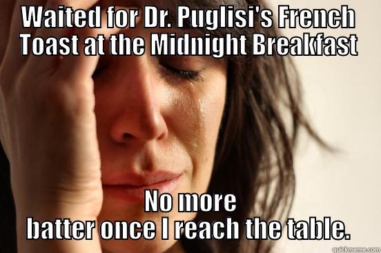 WAITED FOR DR. PUGLISI'S FRENCH TOAST AT THE MIDNIGHT BREAKFAST  NO MORE BATTER ONCE I REACH THE TABLE. First World Problems