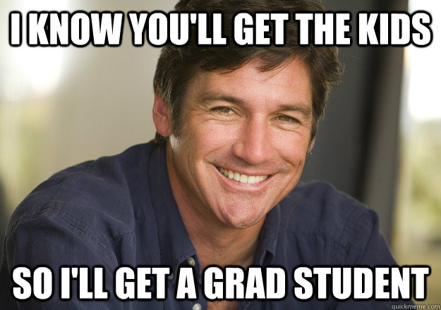 I know you'll get the kids so i'll get a grad student  Not Quite Feminist Phil