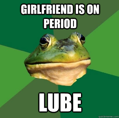 Girlfriend is on period Lube  Foul Bachelor Frog