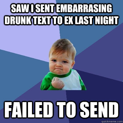 Saw I sent embarrasing drunk text to ex last night failed to send  Success Kid
