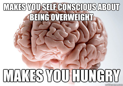 Makes you self conscious about being overweight Makes you hungry - Makes you self conscious about being overweight Makes you hungry  Scumbag Brain
