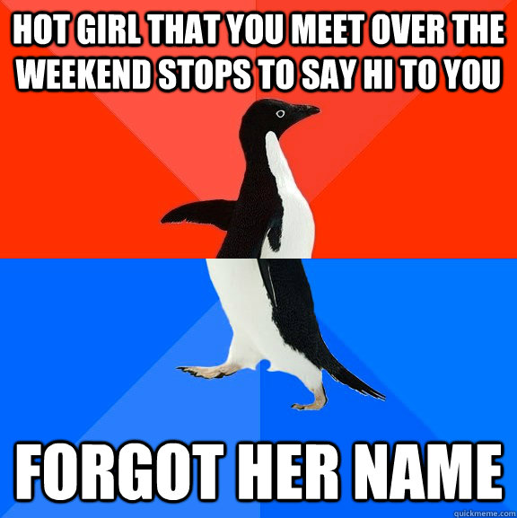 Hot girl that you meet over the weekend stops to say hi to you Forgot her name  Socially Awesome Awkward Penguin