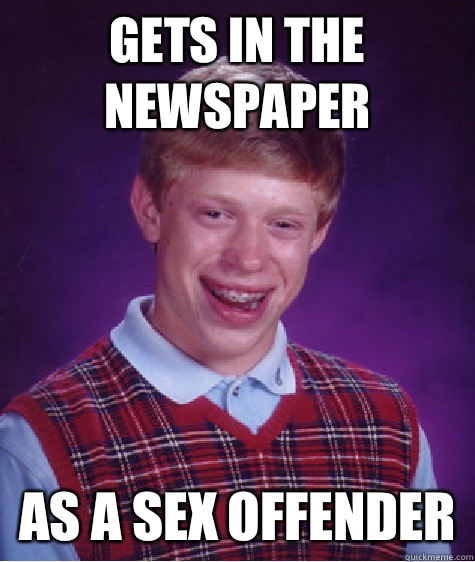 Gets in the newspaper As a sex offender  Bad Luck Brian