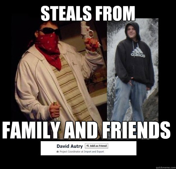 steals from family and friends - steals from family and friends  DavidAutry