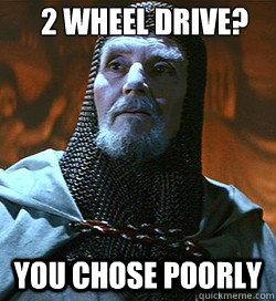 2 Wheel Drive? You chose poorly  