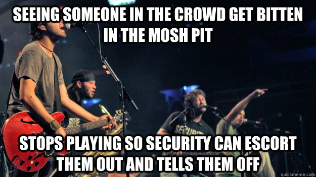 Seeing someone in the crowd get bitten in the mosh pit stops playing so security can escort them out and tells them off - Seeing someone in the crowd get bitten in the mosh pit stops playing so security can escort them out and tells them off  Good Guy Streetlight