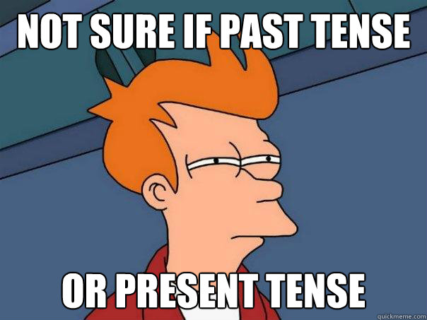 Not sure if past tense or present tense  Futurama Fry