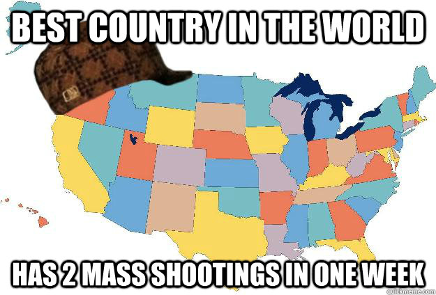Best country in the world Has 2 mass shootings in one week   Scumbag USA