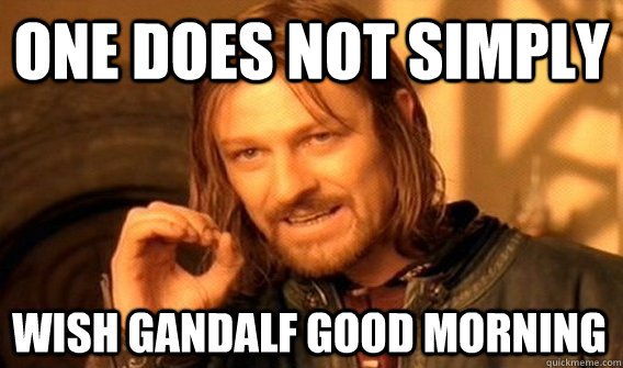 ONE DOES NOT SIMPLY WISH GANDALF GOOD MORNING - ONE DOES NOT SIMPLY WISH GANDALF GOOD MORNING  One Does Not Simply