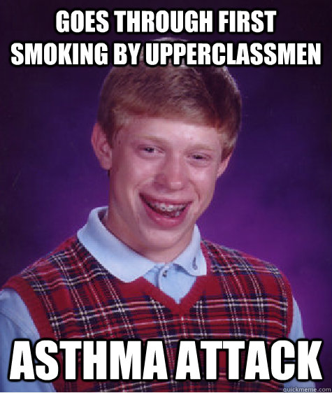 goes through first smoking by upperclassmen Asthma attack  Bad Luck Brian