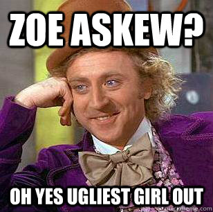 Zoe Askew? Oh yes ugliest girl out  - Zoe Askew? Oh yes ugliest girl out   Condescending Wonka
