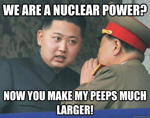 we are a nuclear power? now you make my peeps much larger!  Hungry Kim Jong Un