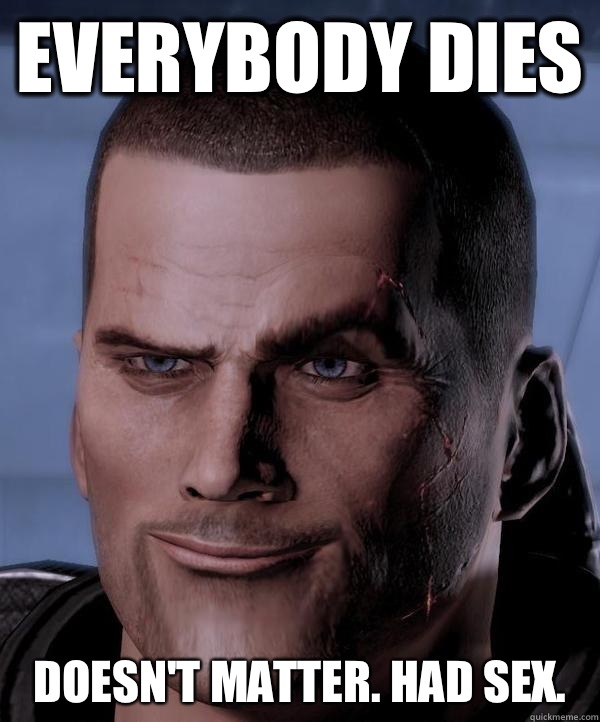 Everybody dies Doesn't matter. Had sex.  Scumbag shepard