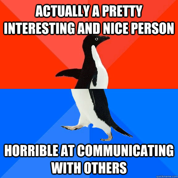 actually a pretty interesting and nice person horrible at communicating with others  Socially Awesome Awkward Penguin