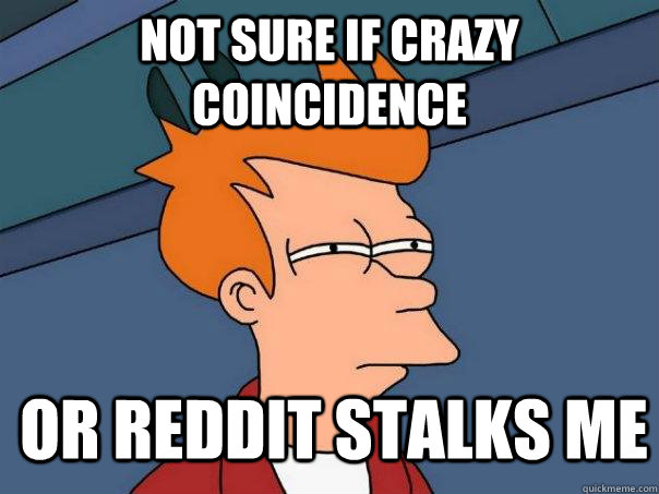 not sure if crazy coincidence or Reddit stalks me  FuturamaFry