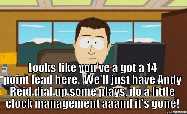 Andy Reid Play Calling -  LOOKS LIKE YOU'VE A GOT A 14 POINT LEAD HERE.  WE'LL JUST HAVE ANDY REID DIAL UP SOME PLAYS, DO A LITTLE CLOCK MANAGEMENT AAAND IT'S GONE! aaaand its gone