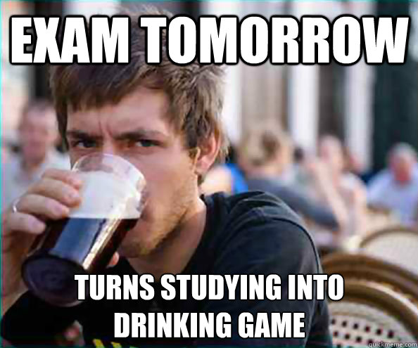 exam tomorrow Turns studying into
drinking game  Lazy College Senior