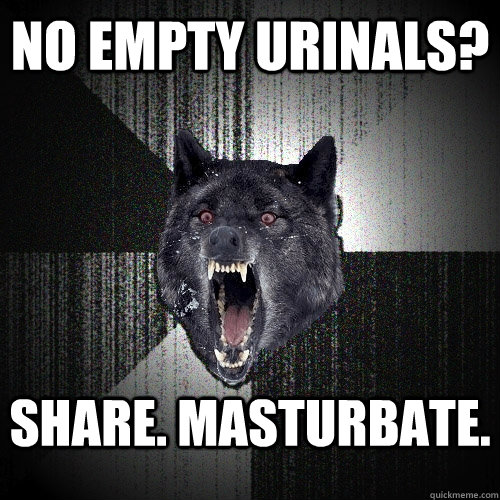 no empty urinals? share. MASTURBATE.   - no empty urinals? share. MASTURBATE.    Insanity Wolf