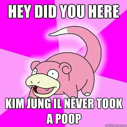 Hey did you here Kim jung il never took a poop  Slowpoke