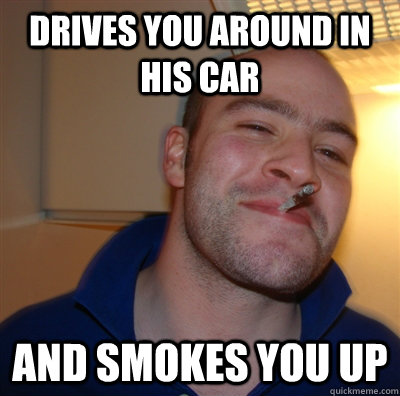 drives you around in his car and smokes you up  GGG view on Idra