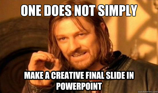 One Does Not Simply Make a creative final slide in Powerpoint - One Does Not Simply Make a creative final slide in Powerpoint  Boromir