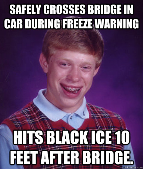 Safely crosses bridge in car during freeze warning hits black ice 10 feet after bridge. - Safely crosses bridge in car during freeze warning hits black ice 10 feet after bridge.  Bad Luck Brian