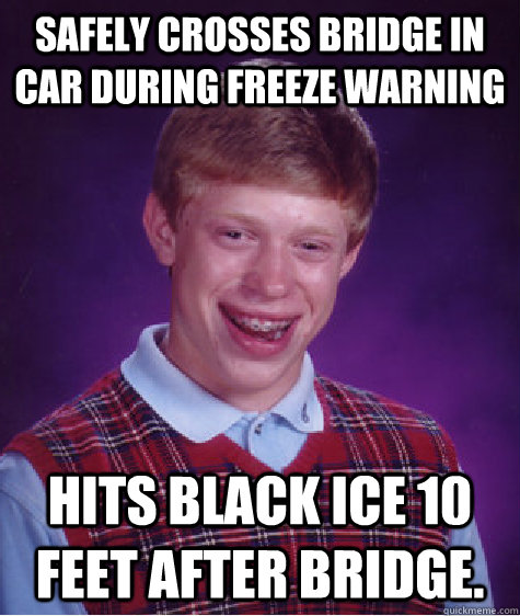 Safely crosses bridge in car during freeze warning hits black ice 10 feet after bridge.  Bad Luck Brian