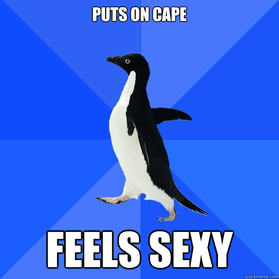 Puts on cape Feels sexy  Socially Awkward Penguin